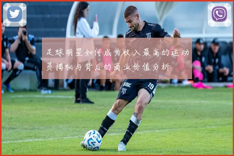 足球明星如何成为收入最高的运动员揭秘与背后的商业价值分析