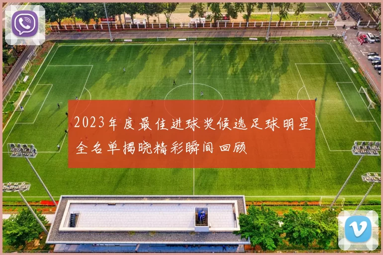 2023年度最佳进球奖候选足球明星全名单揭晓精彩瞬间回顾