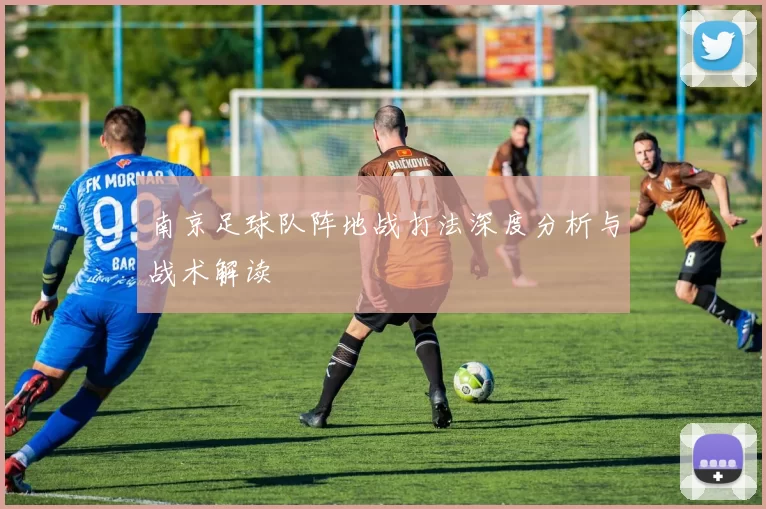 南京足球队阵地战打法深度分析与战术解读