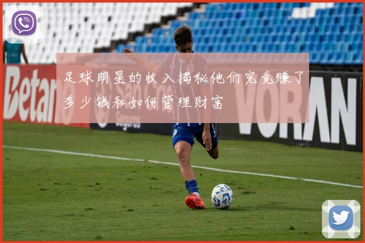 足球明星的收入揭秘他们究竟赚了多少钱和如何管理财富