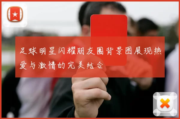 足球明星闪耀朋友圈背景图展现热爱与激情的完美结合