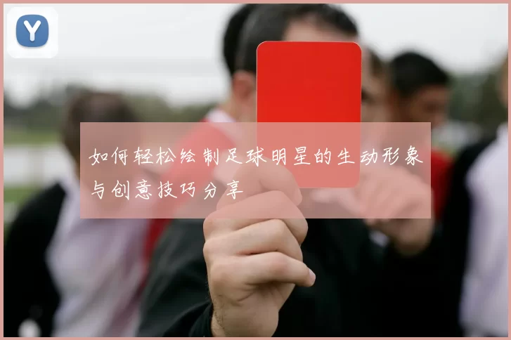 如何轻松绘制足球明星的生动形象与创意技巧分享