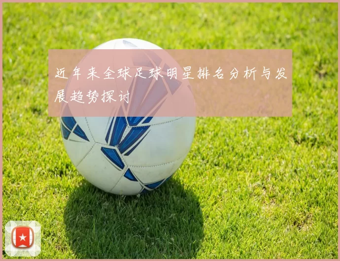 近年来全球足球明星排名分析与发展趋势探讨