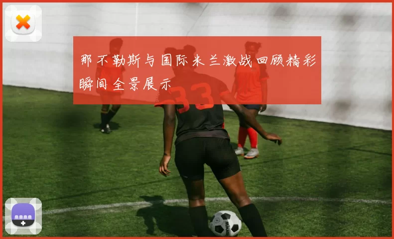 那不勒斯与国际米兰激战回顾精彩瞬间全景展示