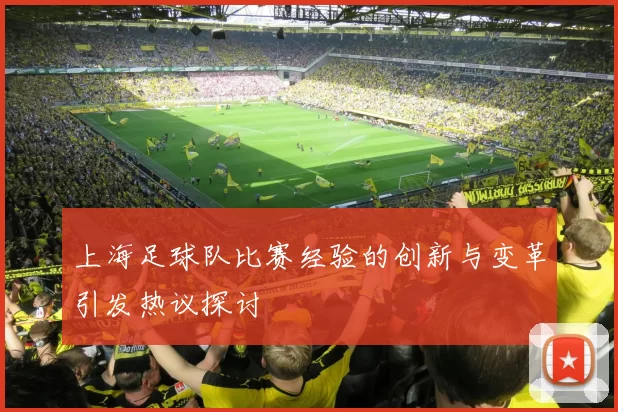 上海足球队比赛经验的创新与变革引发热议探讨