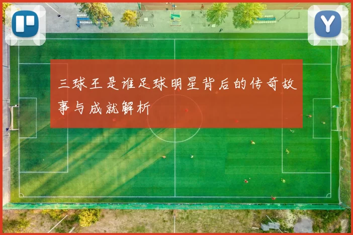 三球王是谁足球明星背后的传奇故事与成就解析