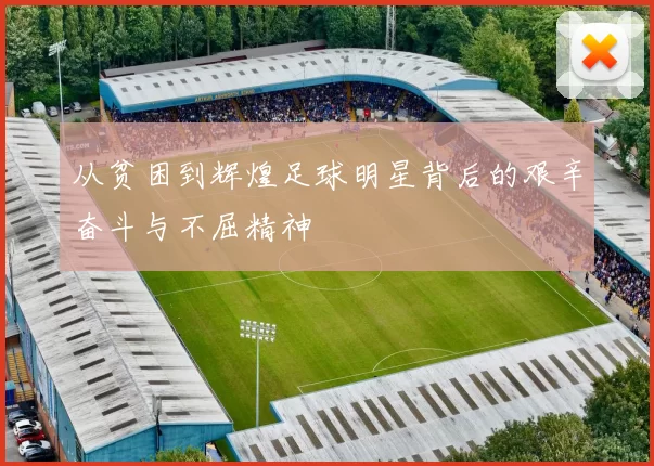 从贫困到辉煌足球明星背后的艰辛奋斗与不屈精神