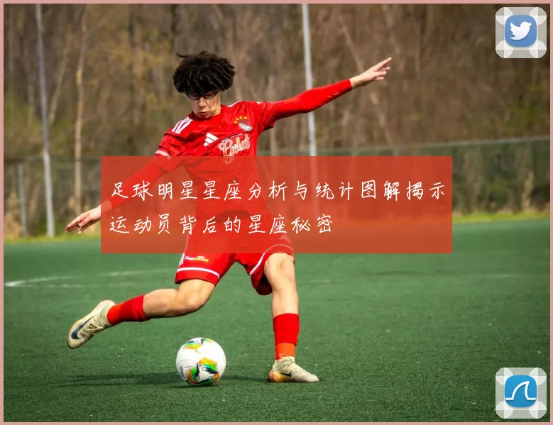 足球明星星座分析与统计图解揭示运动员背后的星座秘密
