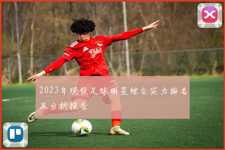 2023年现役足球明星综合实力排名及分析报告
