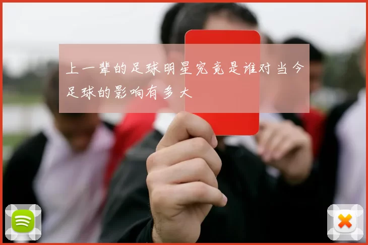 上一辈的足球明星究竟是谁对当今足球的影响有多大
