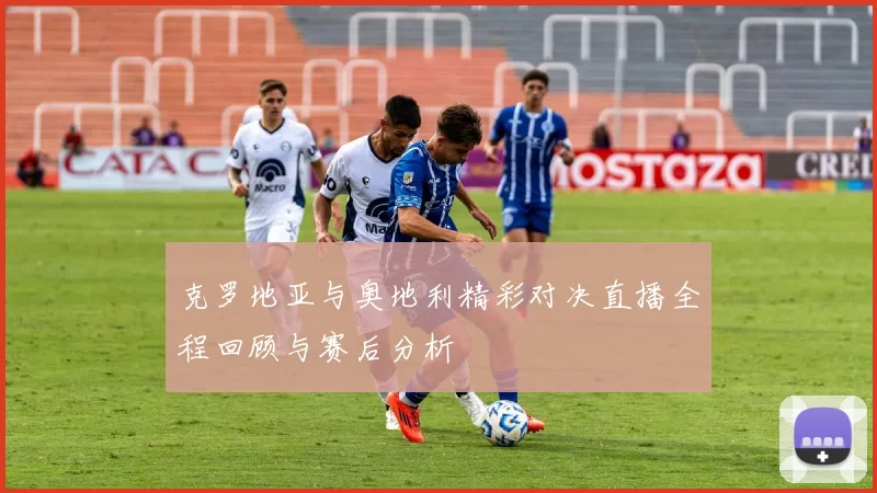 克罗地亚与奥地利精彩对决直播全程回顾与赛后分析