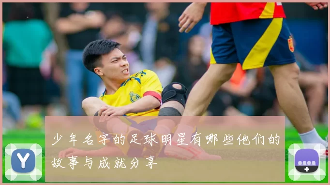 少年名字的足球明星有哪些他们的故事与成就分享