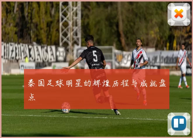 泰国足球明星的辉煌历程与成就盘点