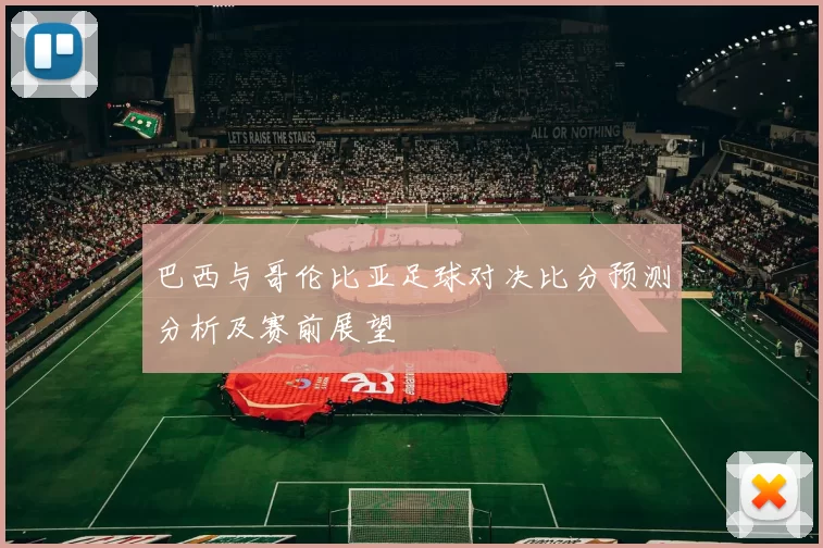 巴西与哥伦比亚足球对决比分预测分析及赛前展望