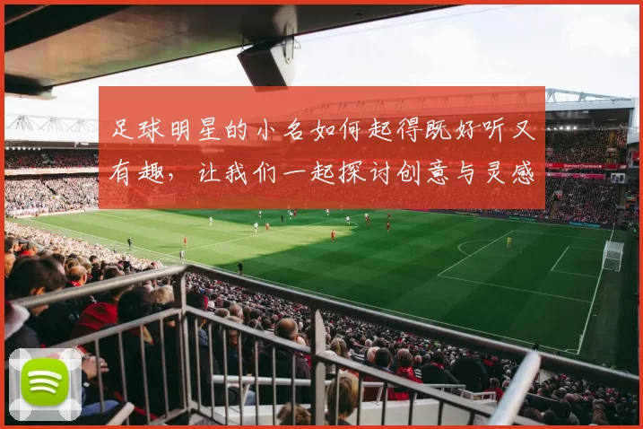 足球明星的小名如何起得既好听又有趣，让我们一起探讨创意与灵感的结合