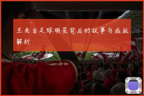 王老吉足球明星背后的故事与成就解析