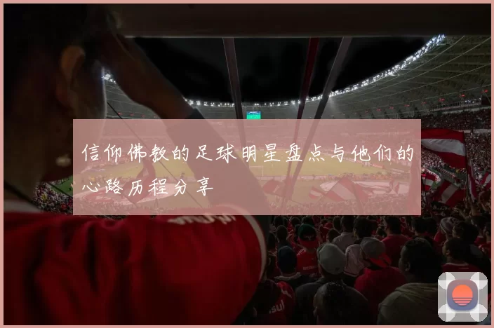 信仰佛教的足球明星盘点与他们的心路历程分享