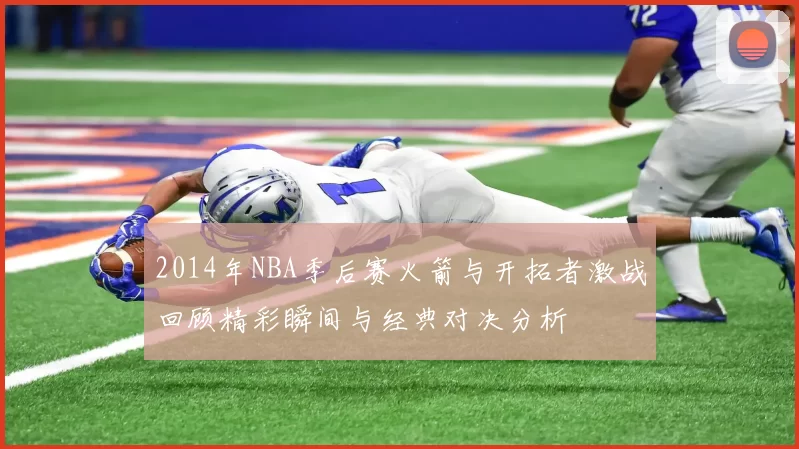 2014年NBA季后赛火箭与开拓者激战回顾精彩瞬间与经典对决分析