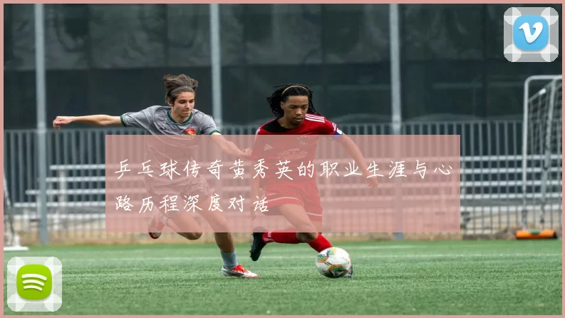 乒乓球传奇黄秀英的职业生涯与心路历程深度对话