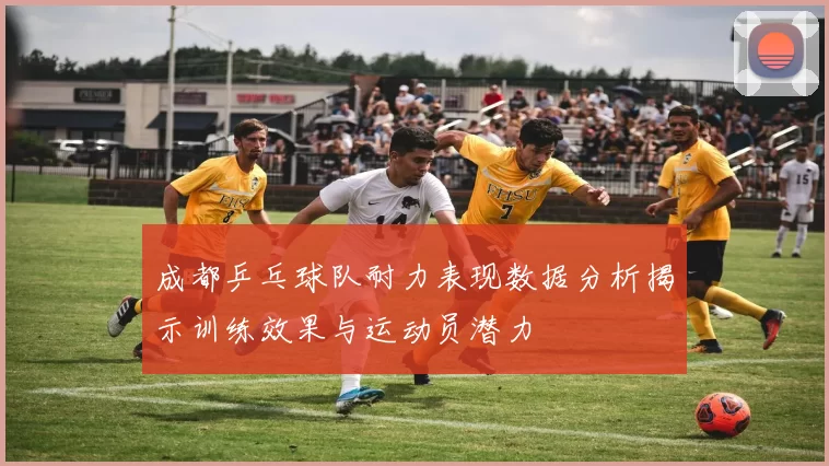 成都乒乓球队耐力表现数据分析揭示训练效果与运动员潜力