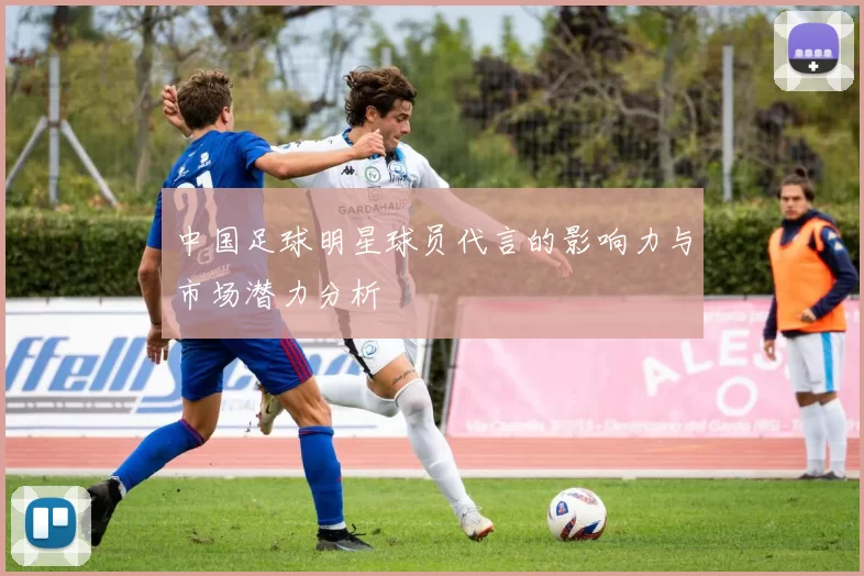 中国足球明星球员代言的影响力与市场潜力分析
