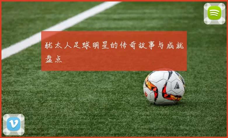 犹太人足球明星的传奇故事与成就盘点