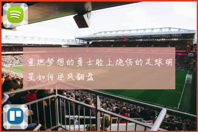 重燃梦想的勇士脸上烧伤的足球明星如何逆风翻盘