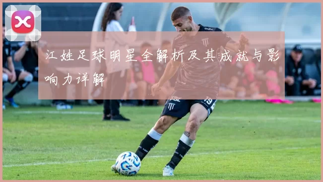 江姓足球明星全解析及其成就与影响力详解