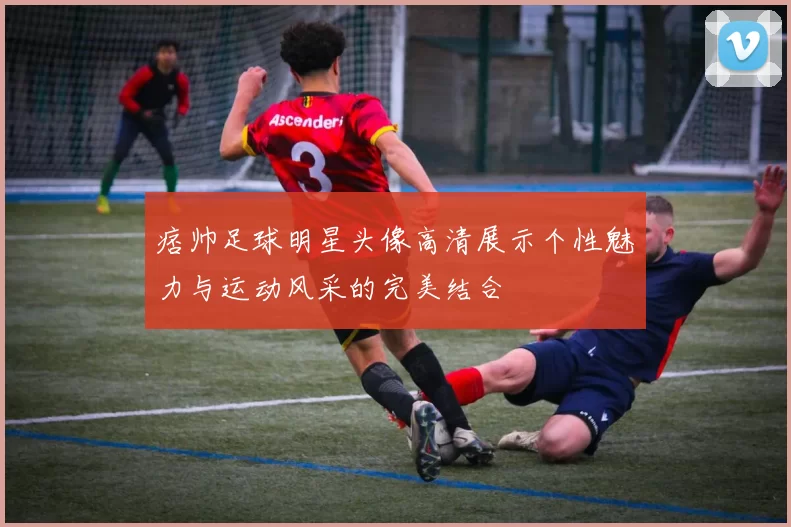 痞帅足球明星头像高清展示个性魅力与运动风采的完美结合