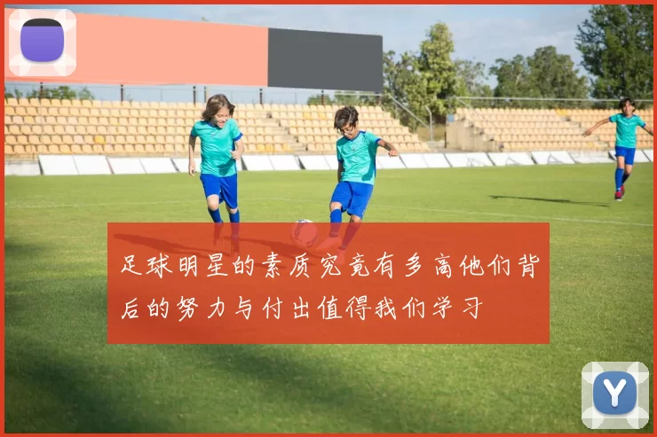足球明星的素质究竟有多高他们背后的努力与付出值得我们学习