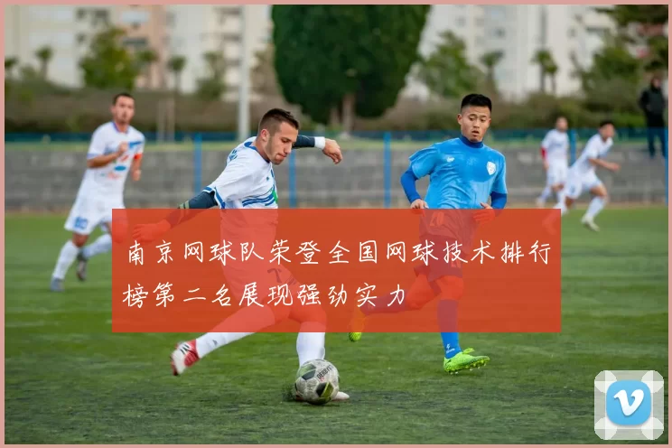 南京网球队荣登全国网球技术排行榜第二名展现强劲实力