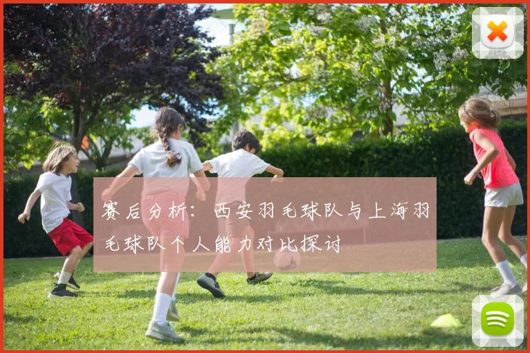 赛后分析：西安羽毛球队与上海羽毛球队个人能力对比探讨