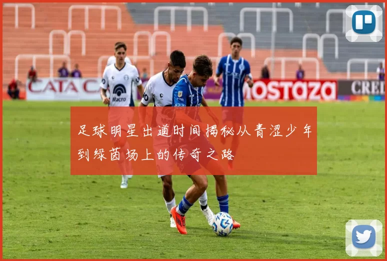 足球明星出道时间揭秘从青涩少年到绿茵场上的传奇之路