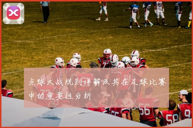 点球大战规则详解及其在足球比赛中的重要性分析