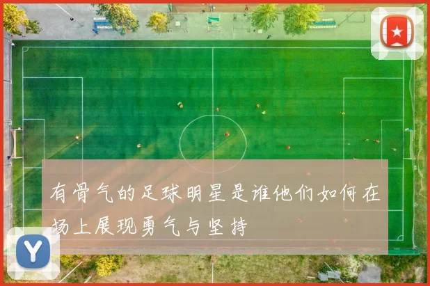有骨气的足球明星是谁他们如何在场上展现勇气与坚持