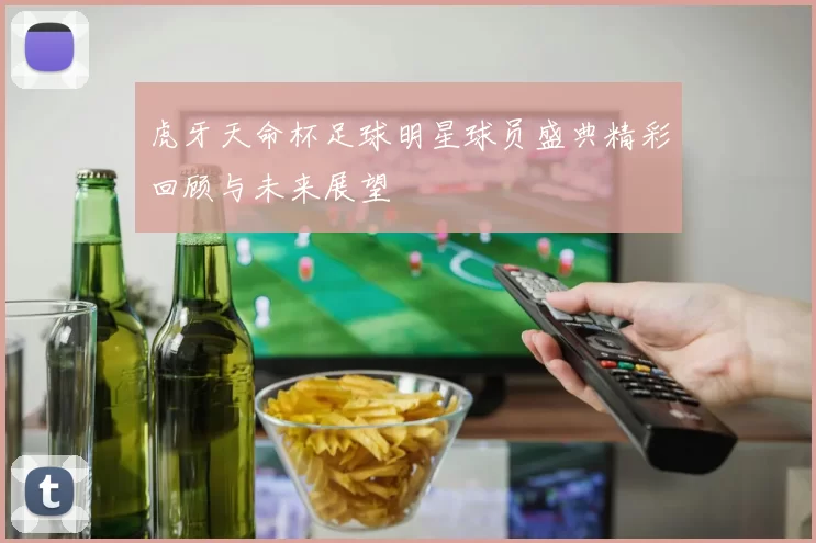 虎牙天命杯足球明星球员盛典精彩回顾与未来展望