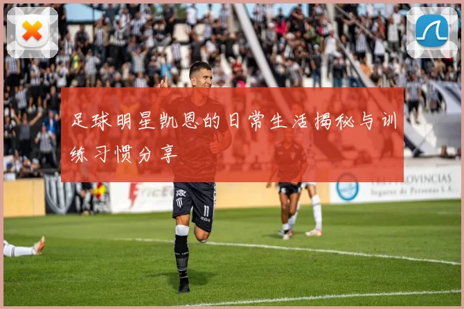 足球明星凯恩的日常生活揭秘与训练习惯分享