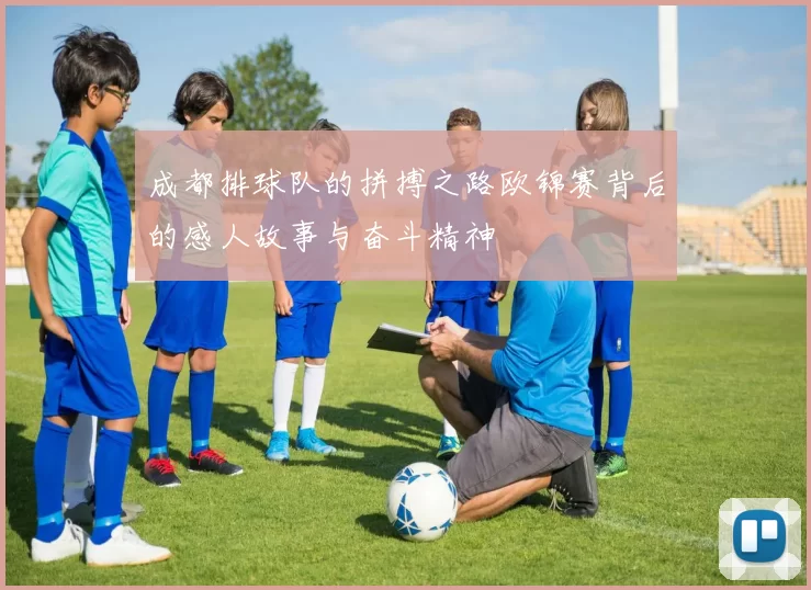 成都排球队的拼搏之路欧锦赛背后的感人故事与奋斗精神