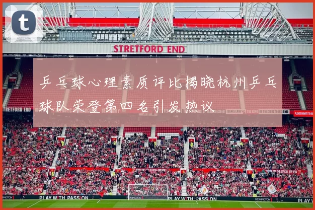 乒乓球心理素质评比揭晓杭州乒乓球队荣登第四名引发热议