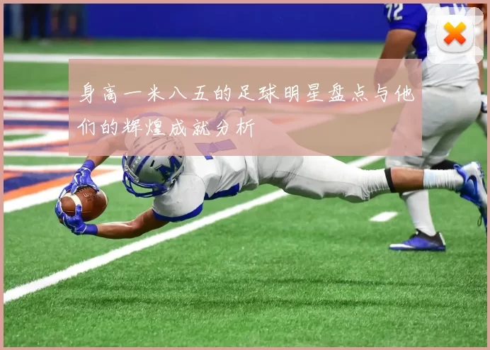 身高一米八五的足球明星盘点与他们的辉煌成就分析