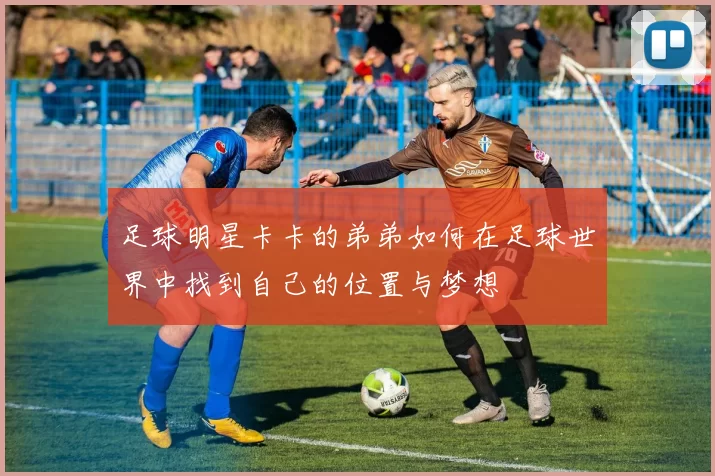 足球明星卡卡的弟弟如何在足球世界中找到自己的位置与梦想