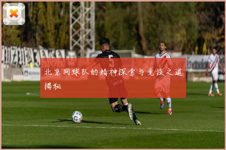 北京网球队的精神探索与竞技之道揭秘