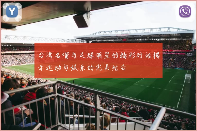 台湾名嘴与足球明星的精彩对话揭示运动与娱乐的完美结合
