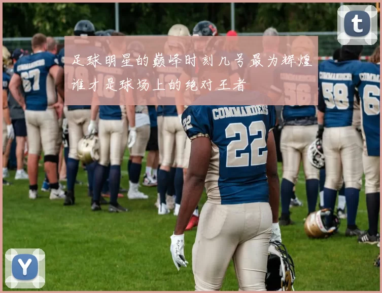 足球明星的巅峰时刻几号最为辉煌谁才是球场上的绝对王者
