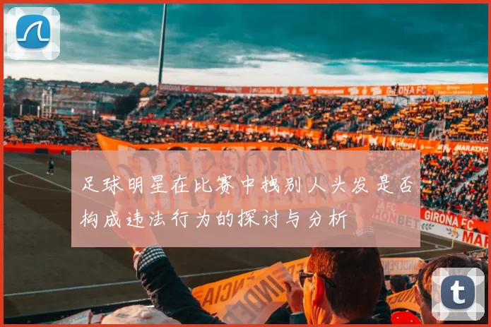 足球明星在比赛中拽别人头发是否构成违法行为的探讨与分析